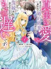 真実の愛を見つけたと言われて婚約破棄されたので、復縁を迫られても今さらもう遅いです！